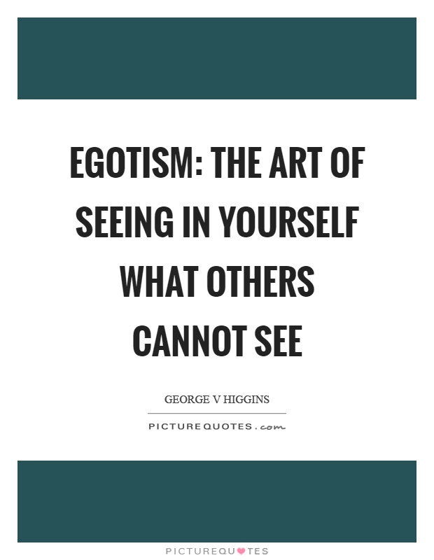 Egotism: The art of seeing in yourself what others cannot see Picture Quote #1