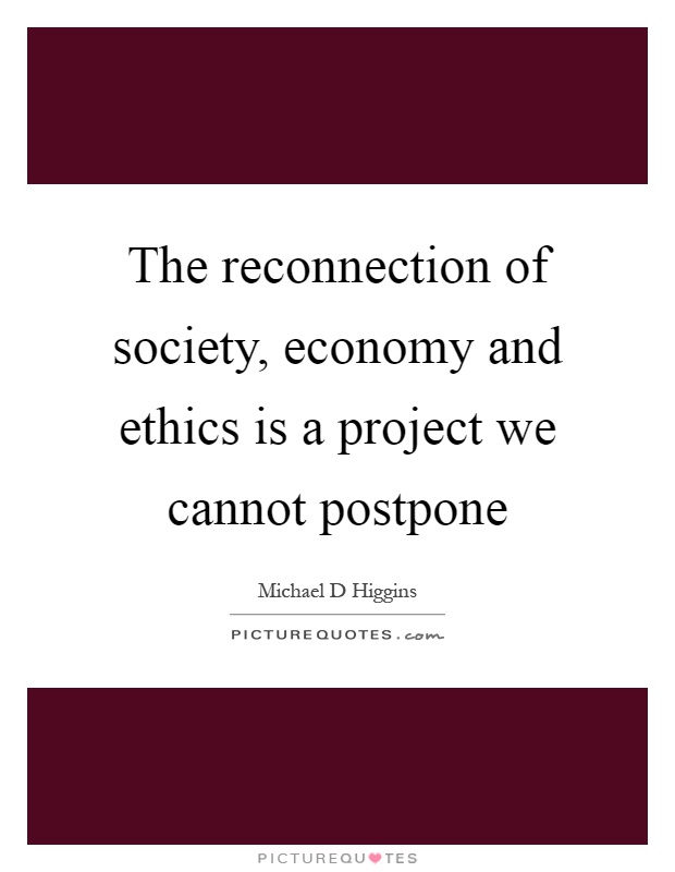 The reconnection of society, economy and ethics is a project we cannot postpone Picture Quote #1