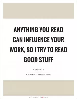 Anything you read can influence your work, so I try to read good stuff Picture Quote #1