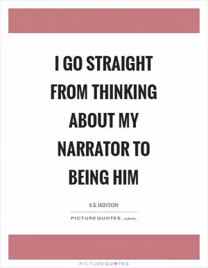 I go straight from thinking about my narrator to being him Picture Quote #1