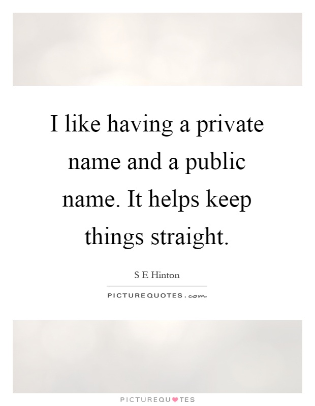 I like having a private name and a public name. It helps keep things straight Picture Quote #1
