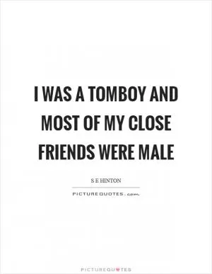 I was a tomboy and most of my close friends were male Picture Quote #1