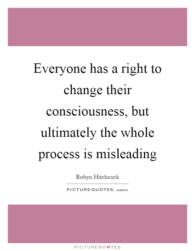 Everyone has a right to change their consciousness, but ultimately the whole process is misleading Picture Quote #1