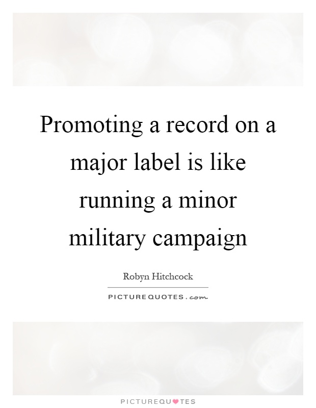 Promoting a record on a major label is like running a minor military campaign Picture Quote #1