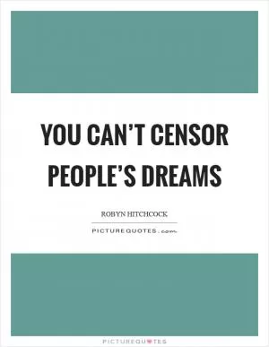 You can’t censor people’s dreams Picture Quote #1