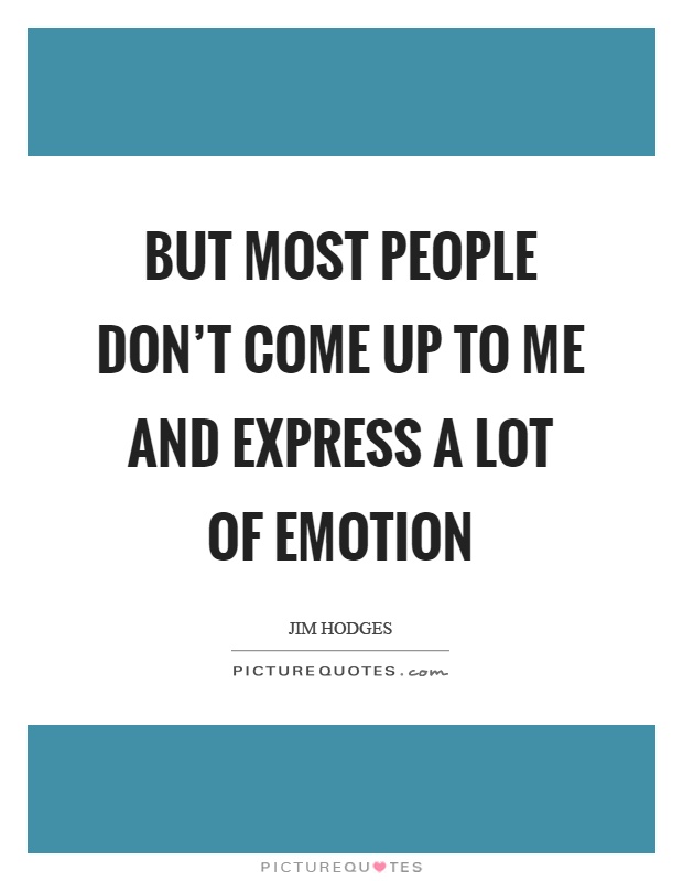 But most people don't come up to me and express a lot of emotion Picture Quote #1