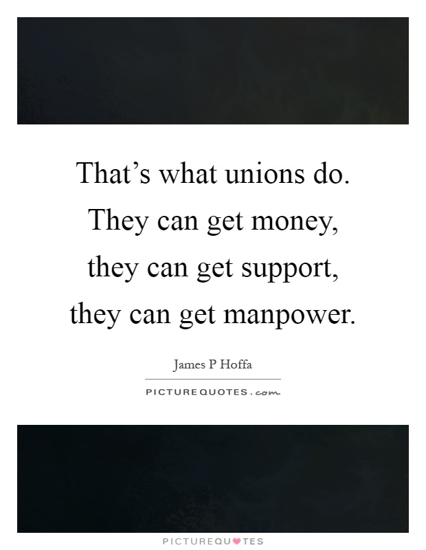 That's what unions do. They can get money, they can get support, they can get manpower Picture Quote #1