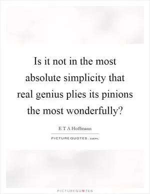 Is it not in the most absolute simplicity that real genius plies its pinions the most wonderfully? Picture Quote #1
