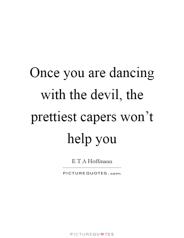 Once you are dancing with the devil, the prettiest capers won't help you Picture Quote #1