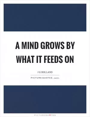 A mind grows by what it feeds on Picture Quote #1