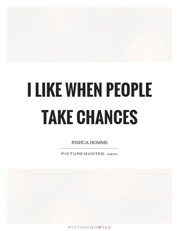 I like when people take chances Picture Quote #1