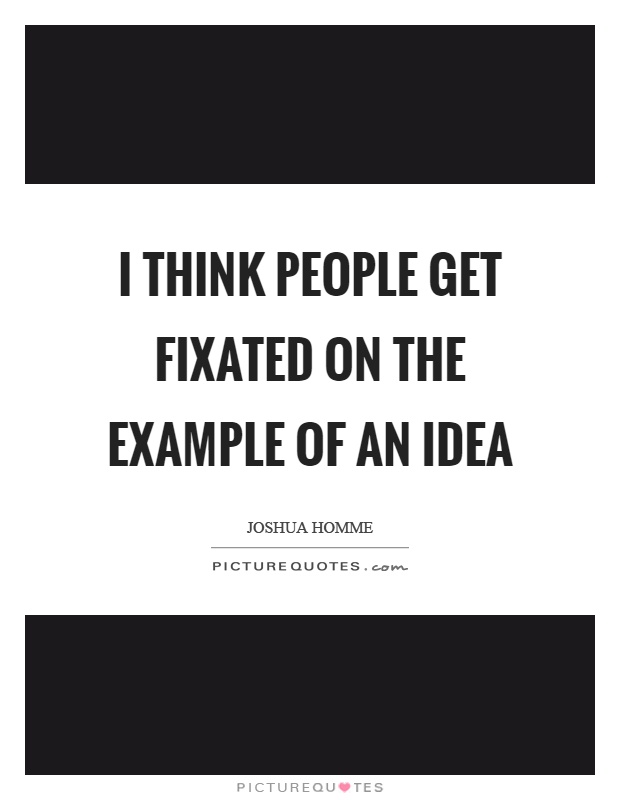 I think people get fixated on the example of an idea Picture Quote #1