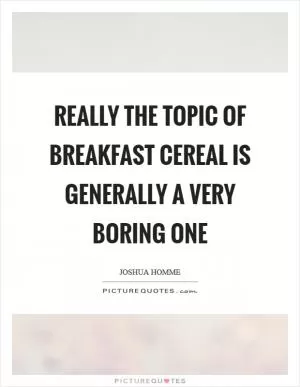 Really the topic of breakfast cereal is generally a very boring one Picture Quote #1