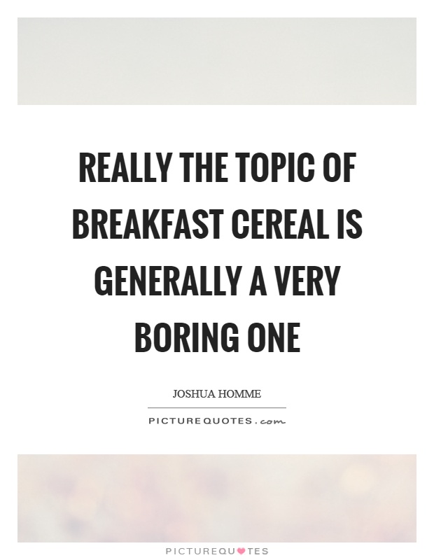 Really the topic of breakfast cereal is generally a very boring one Picture Quote #1