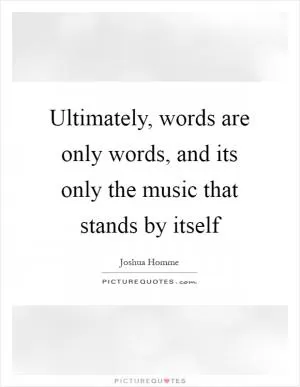 Ultimately, words are only words, and its only the music that stands by itself Picture Quote #1