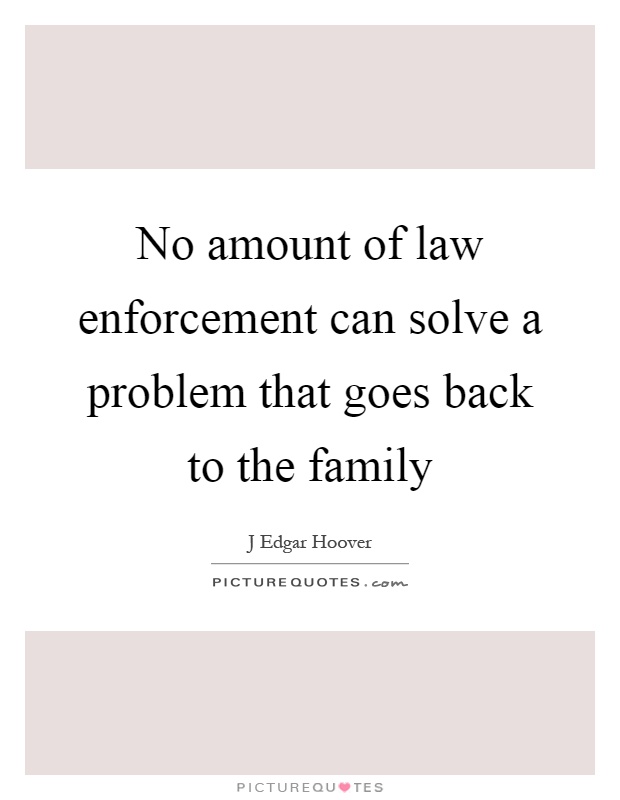 No amount of law enforcement can solve a problem that goes back to the family Picture Quote #1