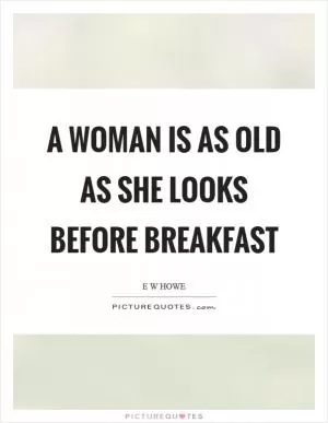 A woman is as old as she looks before breakfast Picture Quote #1