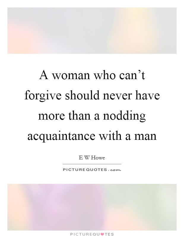 A woman who can't forgive should never have more than a nodding acquaintance with a man Picture Quote #1