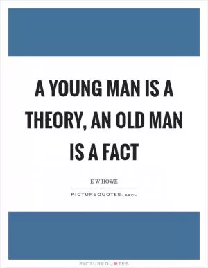 A young man is a theory, an old man is a fact Picture Quote #1