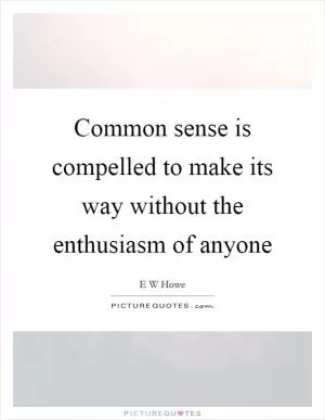 Common sense is compelled to make its way without the enthusiasm of anyone Picture Quote #1