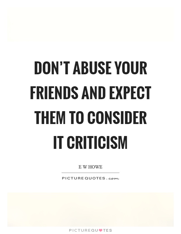 Don't abuse your friends and expect them to consider it criticism Picture Quote #1