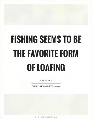 Fishing seems to be the favorite form of loafing Picture Quote #1