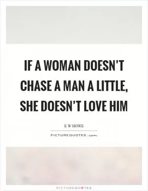 If a woman doesn’t chase a man a little, she doesn’t love him Picture Quote #1