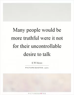 Many people would be more truthful were it not for their uncontrollable desire to talk Picture Quote #1