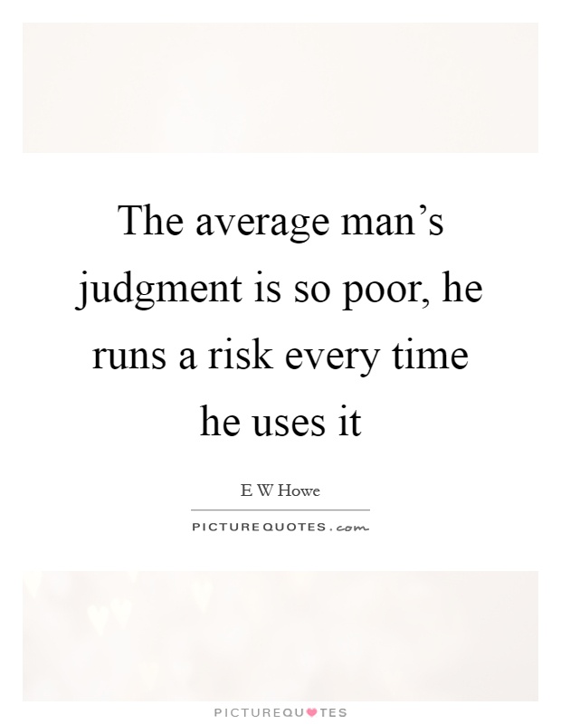 The average man's judgment is so poor, he runs a risk every time he uses it Picture Quote #1