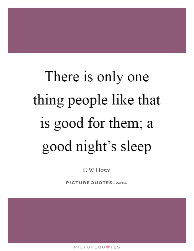 There is only one thing people like that is good for them; a good night's sleep Picture Quote #1