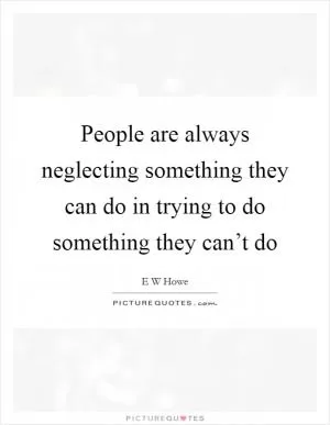 People are always neglecting something they can do in trying to do something they can’t do Picture Quote #1