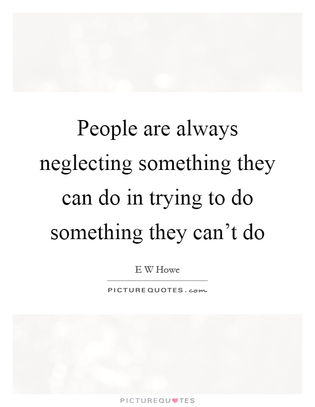 People are always neglecting something they can do in trying to do something they can't do Picture Quote #1
