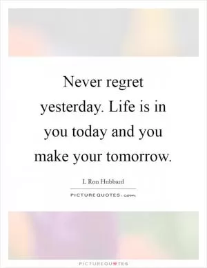 Never regret yesterday. Life is in you today and you make your tomorrow Picture Quote #1