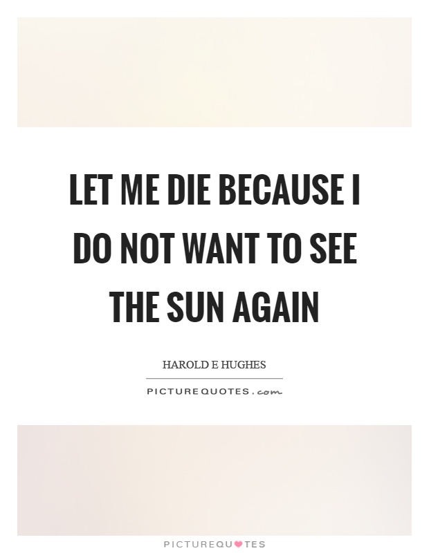 Let me die because I do not want to see the sun again Picture Quote #1