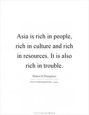 Asia is rich in people, rich in culture and rich in resources. It is also rich in trouble Picture Quote #1
