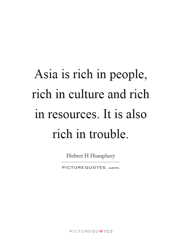 Asia is rich in people, rich in culture and rich in resources. It is also rich in trouble Picture Quote #1