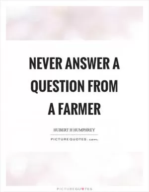 Never answer a question from a farmer Picture Quote #1