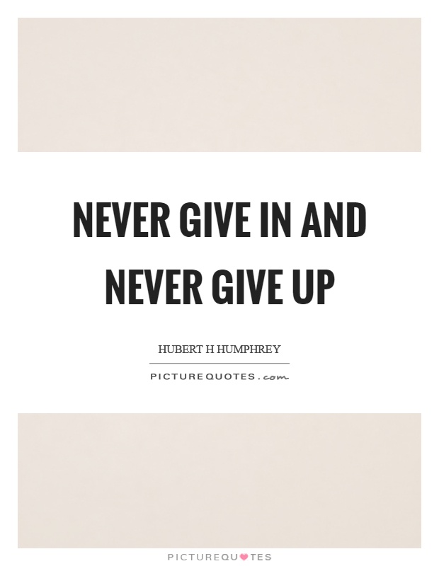 Never give in and never give up Picture Quote #1
