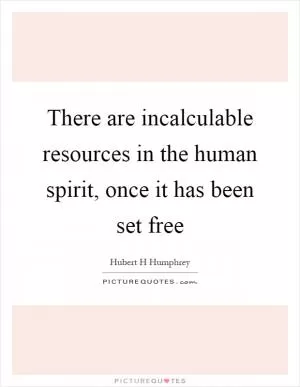 There are incalculable resources in the human spirit, once it has been set free Picture Quote #1