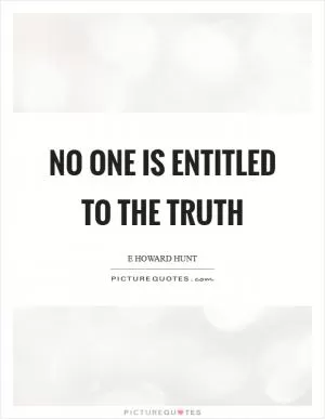No one is entitled to the truth Picture Quote #1