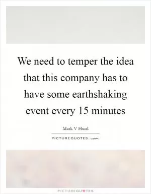 We need to temper the idea that this company has to have some earthshaking event every 15 minutes Picture Quote #1