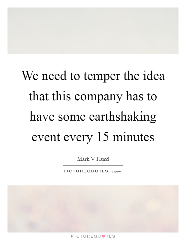 We need to temper the idea that this company has to have some earthshaking event every 15 minutes Picture Quote #1