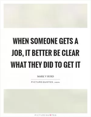 When someone gets a job, it better be clear what they did to get it Picture Quote #1