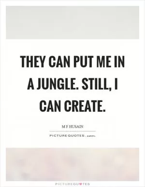 They can put me in a jungle. Still, I can create Picture Quote #1