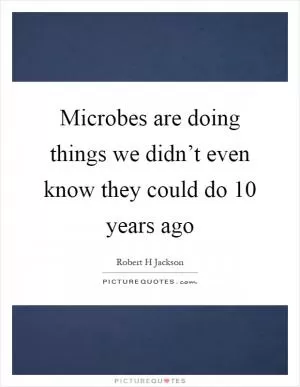 Microbes are doing things we didn’t even know they could do 10 years ago Picture Quote #1