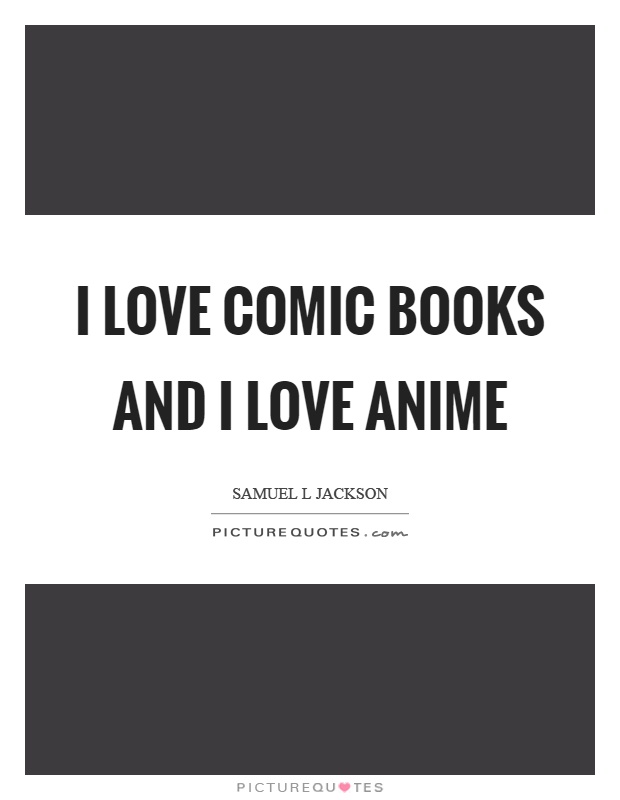 I love comic books and I love anime Picture Quote #1