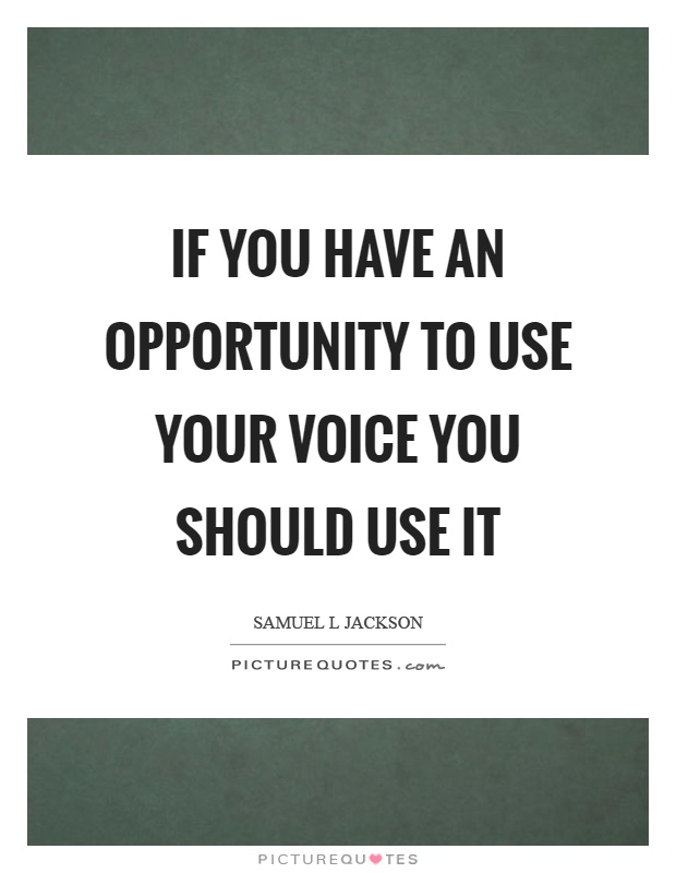 If you have an opportunity to use your voice you should use it Picture Quote #1