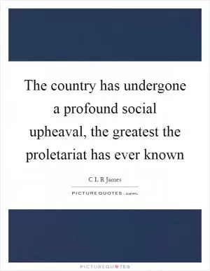 The country has undergone a profound social upheaval, the greatest the proletariat has ever known Picture Quote #1