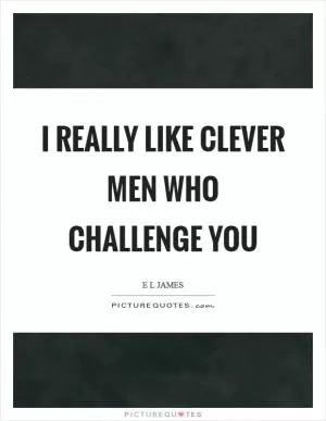 I really like clever men who challenge you Picture Quote #1