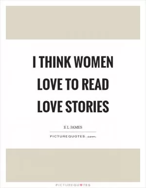 I think women love to read love stories Picture Quote #1